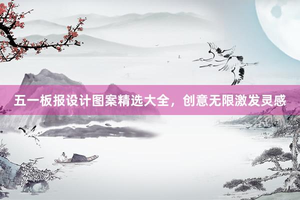 五一板报设计图案精选大全，创意无限激发灵感