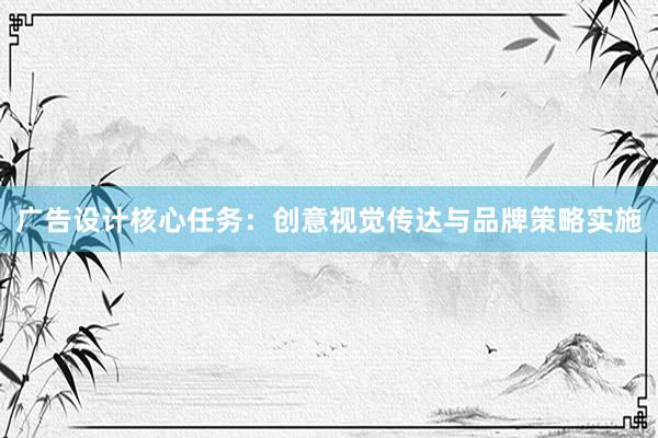 广告设计核心任务：创意视觉传达与品牌策略实施