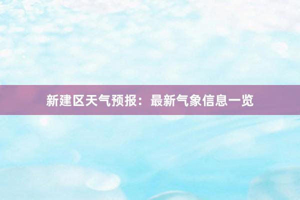 新建区天气预报：最新气象信息一览