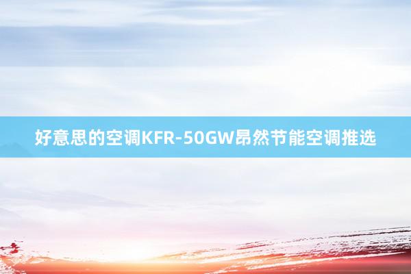 好意思的空调KFR-50GW昂然节能空调推选