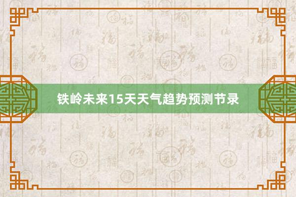 铁岭未来15天天气趋势预测节录