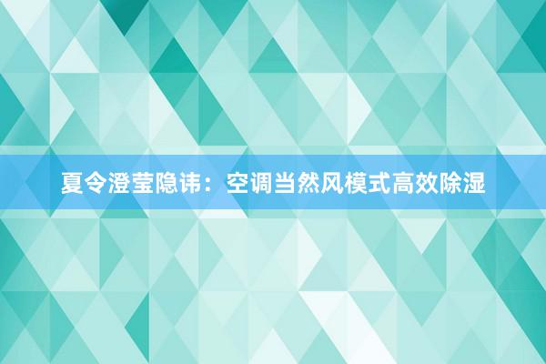 夏令澄莹隐讳：空调当然风模式高效除湿