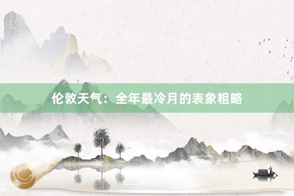 伦敦天气：全年最冷月的表象粗略